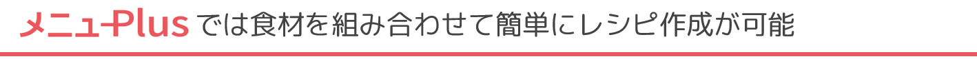 メニューPlusでは食材を組み合わせて簡単にレシピ作成が可能